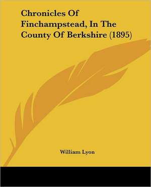 Chronicles Of Finchampstead, In The County Of Berkshire (1895) de William Lyon