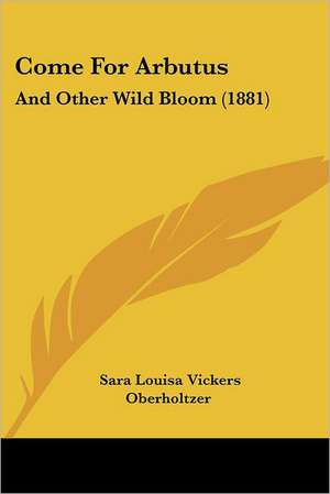 Come For Arbutus de Sara Louisa Vickers Oberholtzer