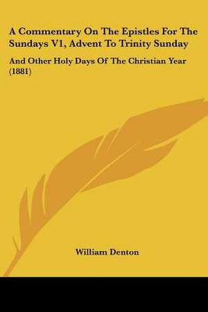 A Commentary On The Epistles For The Sundays V1, Advent To Trinity Sunday de William Denton