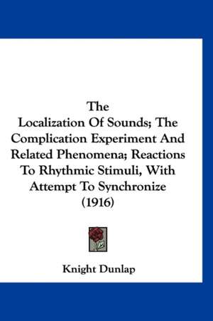 The Localization Of Sounds; The Complication Experiment And Related Phenomena; Reactions To Rhythmic Stimuli, With Attempt To Synchronize (1916) de Knight Dunlap