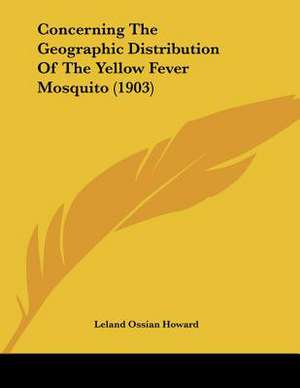 Concerning The Geographic Distribution Of The Yellow Fever Mosquito (1903) de Leland Ossian Howard