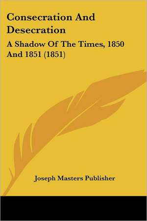 Consecration And Desecration de Joseph Masters Publisher