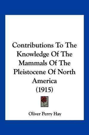 Contributions To The Knowledge Of The Mammals Of The Pleistocene Of North America (1915) de Oliver Perry Hay