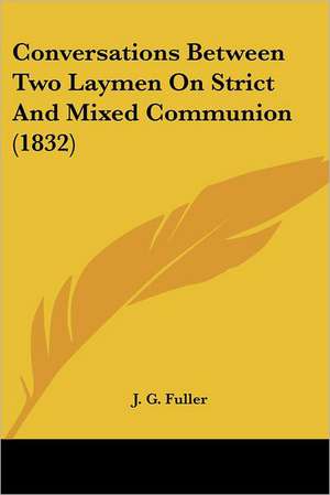 Conversations Between Two Laymen On Strict And Mixed Communion (1832) de J. G. Fuller