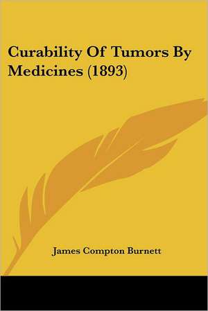 Curability Of Tumors By Medicines (1893) de James Compton Burnett