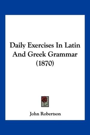 Daily Exercises In Latin And Greek Grammar (1870) de John Robertson