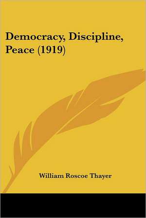 Democracy, Discipline, Peace (1919) de William Roscoe Thayer