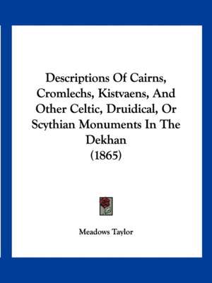 Descriptions Of Cairns, Cromlechs, Kistvaens, And Other Celtic, Druidical, Or Scythian Monuments In The Dekhan (1865) de Meadows Taylor