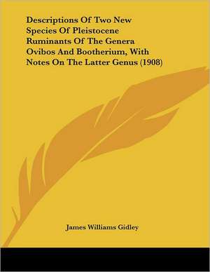 Descriptions Of Two New Species Of Pleistocene Ruminants Of The Genera Ovibos And Bootherium, With Notes On The Latter Genus (1908) de James Williams Gidley