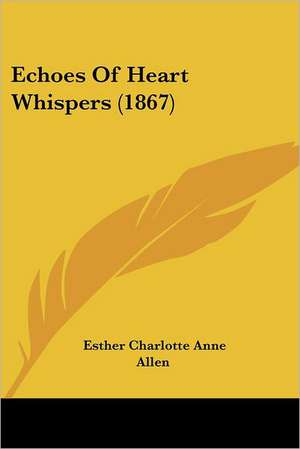 Echoes Of Heart Whispers (1867) de Esther Charlotte Anne Allen