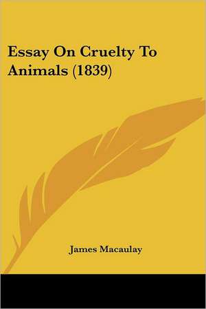 Essay On Cruelty To Animals (1839) de James Macaulay