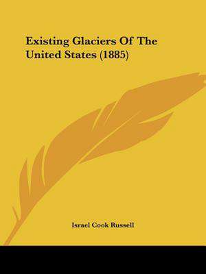 Existing Glaciers Of The United States (1885) de Israel Cook Russell