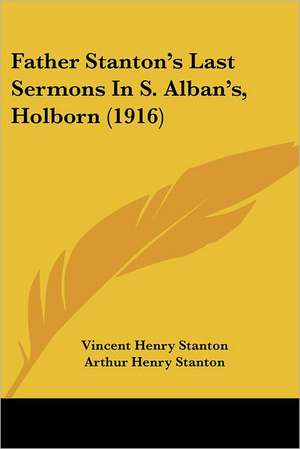 Father Stanton's Last Sermons In S. Alban's, Holborn (1916) de Vincent Henry Stanton