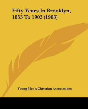 Fifty Years In Brooklyn, 1853 To 1903 (1903) de Young Men's Christian Associations