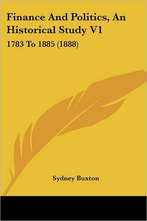 Finance And Politics, An Historical Study V1 de Sydney Buxton