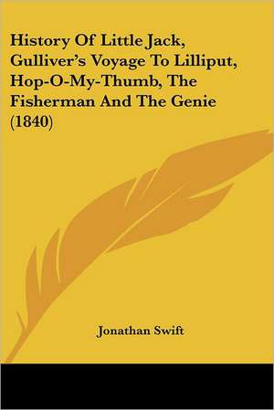 History Of Little Jack, Gulliver's Voyage To Lilliput, Hop-O-My-Thumb, The Fisherman And The Genie (1840) de Jonathan Swift