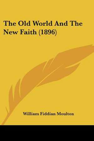 The Old World And The New Faith (1896) de William Fiddian Moulton