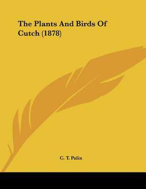 The Plants And Birds Of Cutch (1878) de C. T. Palin