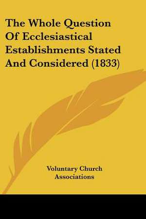 The Whole Question Of Ecclesiastical Establishments Stated And Considered (1833) de Voluntary Church Associations