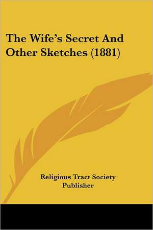 The Wife's Secret And Other Sketches (1881) de Religious Tract Society Publisher