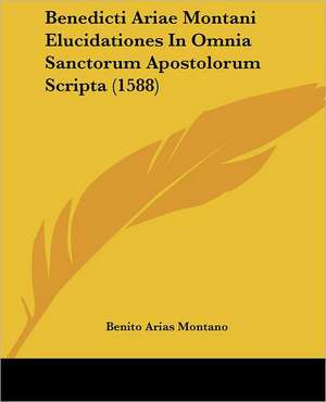 Benedicti Ariae Montani Elucidationes In Omnia Sanctorum Apostolorum Scripta (1588) de Benito Arias Montano