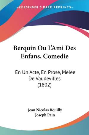 Berquin Ou L'Ami Des Enfans, Comedie de Jean Nicolas Bouilly