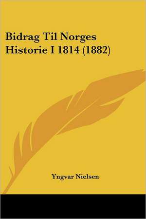 Bidrag Til Norges Historie I 1814 (1882) de Yngvar Nielsen