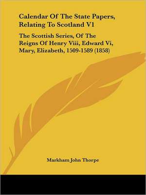 Calendar Of The State Papers, Relating To Scotland V1 de Markham John Thorpe