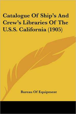 Catalogue Of Ship's And Crew's Libraries Of The U.S.S. California (1905) de Bureau Of Equipment