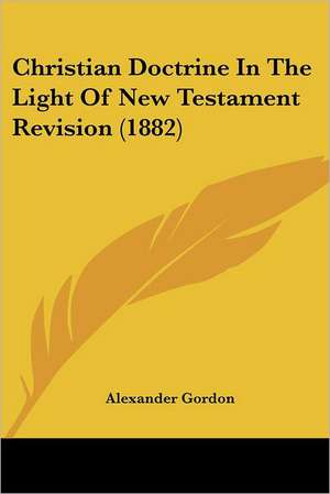 Christian Doctrine In The Light Of New Testament Revision (1882) de Alexander Gordon