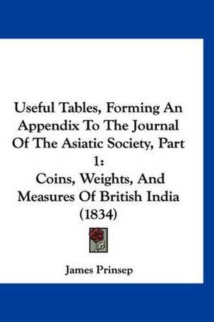 Useful Tables, Forming An Appendix To The Journal Of The Asiatic Society, Part 1 de James Prinsep