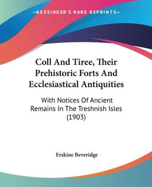 Coll And Tiree, Their Prehistoric Forts And Ecclesiastical Antiquities de Erskine Beveridge