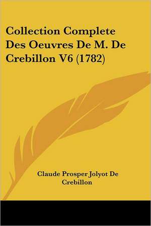 Collection Complete Des Oeuvres De M. De Crebillon V6 (1782) de Claude Prosper Jolyot De Crebillon