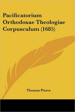 Pacificatorium Orthodoxae Theologiae Corpusculum (1685) de Thomas Pierce