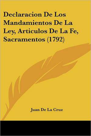 Declaracion De Los Mandamientos De La Ley, Articulos De La Fe, Sacramentos (1792) de Juan de La Cruz