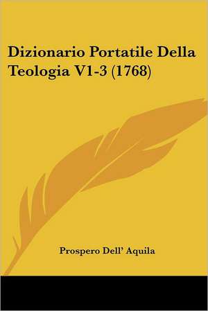 Dizionario Portatile Della Teologia V1-3 (1768) de Prospero Dell' Aquila