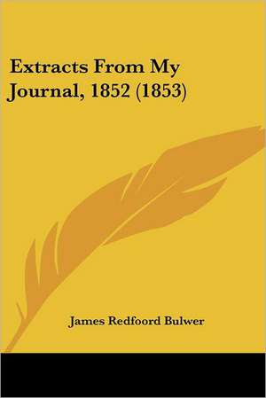 Extracts From My Journal, 1852 (1853) de James Redfoord Bulwer