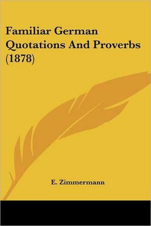 Familiar German Quotations And Proverbs (1878) de E. Zimmermann