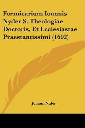 Formicarium Ioannis Nyder S. Theologiae Doctoris, Et Ecclesiastae Praestantissimi (1602) de Johann Nider