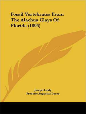 Fossil Vertebrates From The Alachua Clays Of Florida (1896) de Joseph Leidy