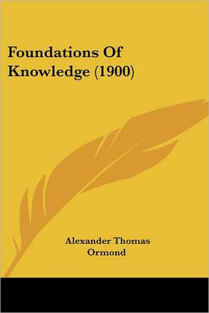 Foundations Of Knowledge (1900) de Alexander Thomas Ormond