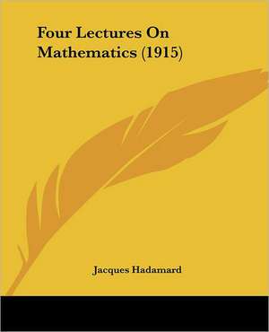 Four Lectures On Mathematics (1915) de Jacques Hadamard