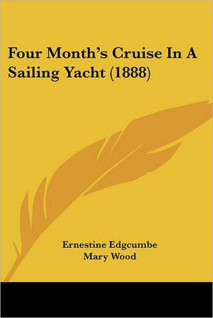 Four Month's Cruise In A Sailing Yacht (1888) de Ernestine Edgcumbe