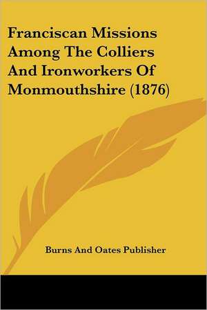 Franciscan Missions Among The Colliers And Ironworkers Of Monmouthshire (1876) de Burns And Oates Publisher