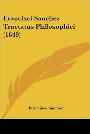 Francisci Sanchez Tractatus Philosophici (1649) de Francisco Sanchez