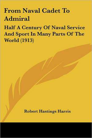 From Naval Cadet To Admiral de Robert Hastings Harris