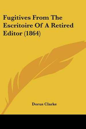 Fugitives From The Escritoire Of A Retired Editor (1864) de Dorus Clarke