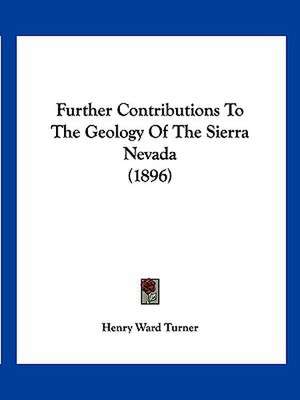 Further Contributions To The Geology Of The Sierra Nevada (1896) de Henry Ward Turner