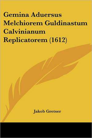 Gemina Aduersus Melchiorem Guldinastum Calvinianum Replicatorem (1612) de Jakob Gretser