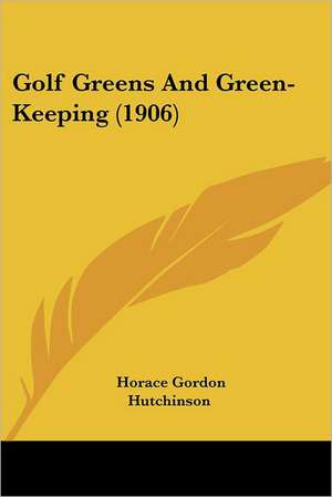 Golf Greens And Green-Keeping (1906) de Horace Gordon Hutchinson